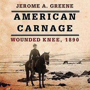 American Carnage: Wounded Knee, 1890 by Jerome A. Greene