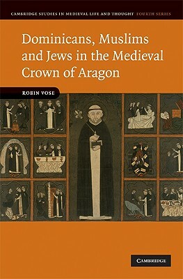 Dominicans, Muslims and Jews in the Medieval Crown of Aragon by Robin Vose