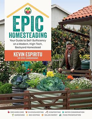 Epic Homesteading: Your Guide to Self-Sufficiency on a Modern, High-Tech, Backyard Homestead by Kevin Espiritu