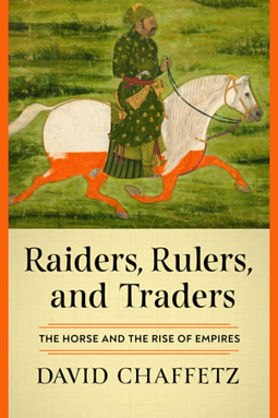 Raiders, Rulers, and Traders: The Horse and the Rise of Empires by David Chaffetz