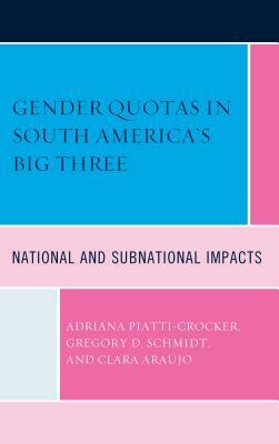 Gender Quotas in South America's Big Three: National and Subnational Impacts by Clara Araujo, Gregory D. Schmidt, Adriana Piatti-Crocker