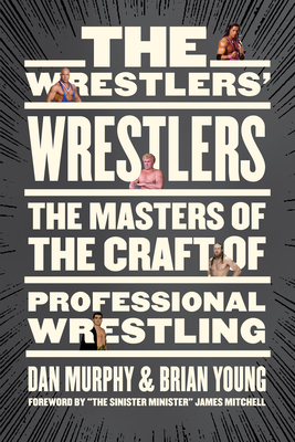 The Wrestlers' Wrestlers: The Masters of the Craft of Professional Wrestling by Brian Young, Dan Murphy