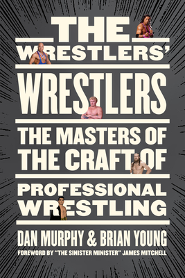 The Wrestlers' Wrestlers: The Masters of the Craft of Professional Wrestling by Dan Murphy, Brian Young