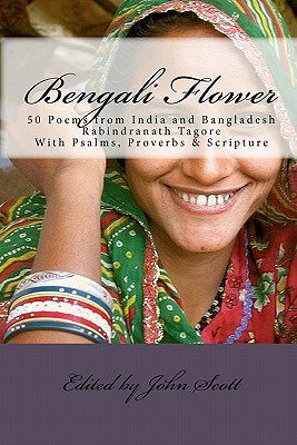 Bengali Flower: 50 Poems from India and Bangladesh with Psalms, Proverbs & Scripture by John Scott