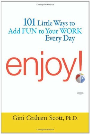 Enjoy!: 101 Ways to Add Fun to Your Work Every Day by Gini Graham Scott