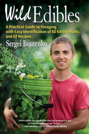 Wild Edibles: A Practical Guide to Foraging, with Easy Identification of 60 Edible Plants and 67 Recipes by Sergei Boutenko