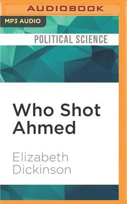 Who Shot Ahmed: A Mystery Unravels in Bahrain's Botched Arab Spring by Elizabeth Dickinson