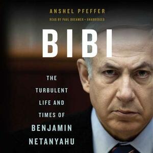 Bibi: The Turbulent Life and Times of Benjamin Netanyahu by Anshel Pfeffer