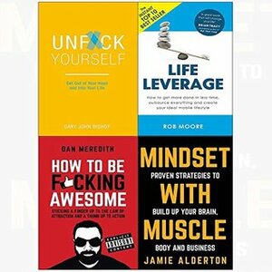 Unf*ck Yourself / Life Leverage / How To Be F*cking Awesome / Mindset With Muscle by Rob Moore, Jamie Alderton, Gary John Bishop, Dan Meredith