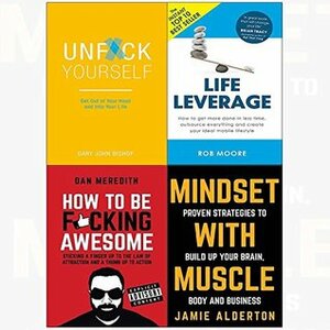 Unf*ck Yourself / Life Leverage / How To Be F*cking Awesome / Mindset With Muscle by Rob Moore, Dan Meredith, Jamie Alderton, Gary John Bishop