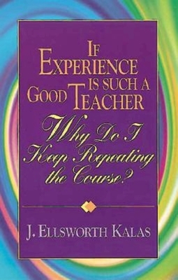 If Experience Is Such a Good Teacher, Why Do I Keep Repeating the Course? with Study Guide by J. Ellsworth Kalas