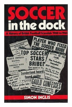 Soccer In The Dock: A History Of British Football Scandals 1900 To 1965 by Simon Inglis