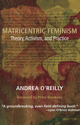 Matricentric Feminism: Theory, Activism, and Practice by Andrea O'Reilly