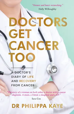 Doctors Get Cancer Too: A Doctor's Diary of Life and Recovery From Cancer by Philippa Kaye