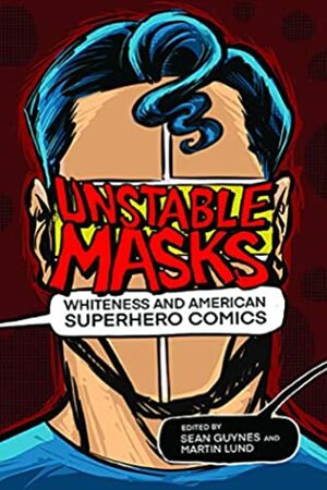 Unstable Masks: Whiteness and American Superhero Comics by Martin Lund, Osvaldo Oyola, Matthew Pustz, José Alaniz, Olivia Hicks, Jeremy M. Carnes, Esther De Dauw, Shamika Ann Mitchell, Frederick Luis Aldama, Neil Shyminsky, Jeffrey A. Brown, Eric Sobel, Yvonne Chireau, Sean Guynes, Eric Berlatsky, Sika Dagbovie-Mullins, Noah Berlatsky