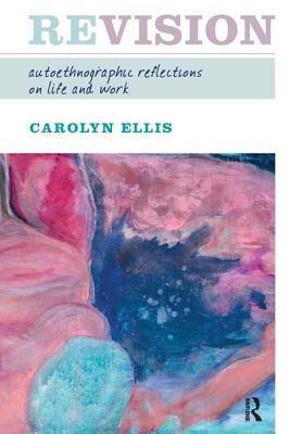 Revision: Autoethnographic Reflections on Life and Work by Carolyn Ellis