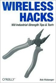 Wireless Hacks: 100 Industrial-Strength Tips & Tools by Rob Flickenger