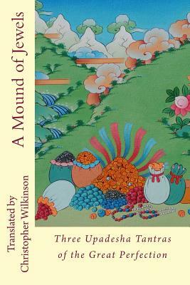 A Mound of Jewels: Three Upadesha Tantras of the Great Perfection by Christopher Wilkinson