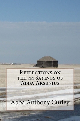 Reflections on the 44 Sayings of Abba Arsenius by Abba Anthony Curley