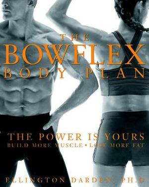 The Bowflex Body Plan: The Power Is Yours: Build More Muscle: Lose More Fat by Ellington Darden