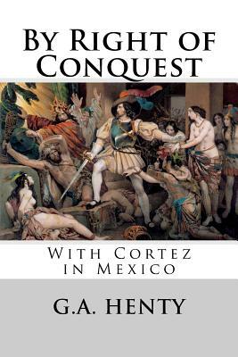 By Right of Conquest: With Cortez in Mexico by G.A. Henty