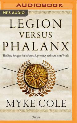 Legion Versus Phalanx: The Epic Struggle for Infantry Supremacy in the Ancient World by Myke Cole