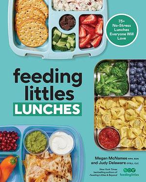 Feeding Littles Lunches: 75+ No-Stress Lunches Everyone Will Love: Meal Planning for Kids by Megan McNamee, Judy Delaware