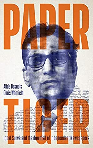 Paper Tiger: Iqbal Survé and the downfall of Independent Newspapers by Chris Whitfield, Alide Dasnois