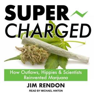Super-Charged: How Outlaws, Hippies, and Scientists Reinvented Marijuana by Jim Rendon