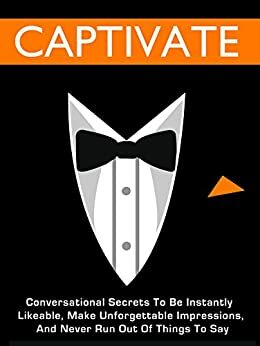 Captivate: Conversational Secrets To Be Instantly Likeable, Make Unforgettable Impressions, And Never Run Out Of Things To Say by Charlie Houpert