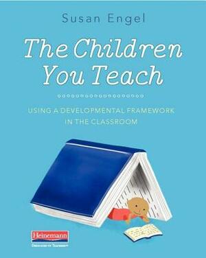 The Children You Teach: Using a Developmental Framework in the Classroom by Susan Engel