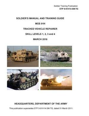 Soldier Training Publication STP 9-91H14-SM-TG Soldier's Manual and Training Guide MOS 91H Tracked Vehicle Repairer SKILL LEVELS 1, 2, 3 and 4 MARCH 2 by United States Government Us Army