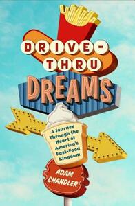 Drive-Thru Dreams: A Journey Through the Heart of America's Fast-Food Kingdom by Adam Chandler