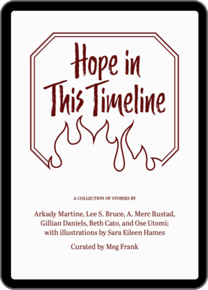 Hope in This Timeline by Arkady Martine, Gillian Daniels, Beth Cato, Ose Utomi, Lee S. Bruce, A. Merc Rustad