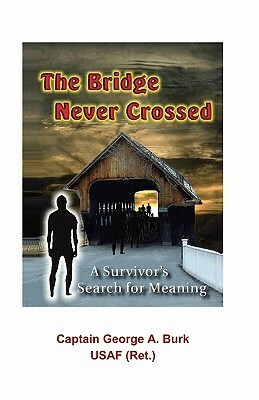 The Bridge Never Crossed: A Survivor's Search for Meaning by George A. Burk