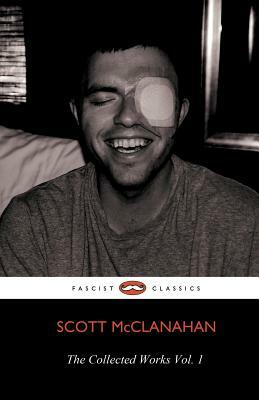 The Collected Works of Scott McClanahan Vol. 1 by Scott McClanahan