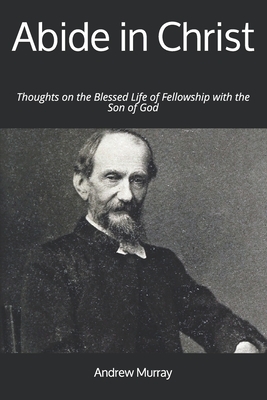 Abide in Christ: Thoughts on the Blessed Life of Fellowship with the Son of God by Andrew Murray
