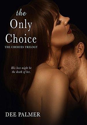 The Only Choice (The Choices Trilogy #3): A hot explicit sex BDSM billionaire romance novel by Dee Palmer, Dee Palmer