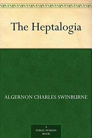 The Heptalogia by Algernon Charles Swinburne
