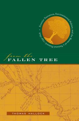 From the Fallen Tree: Frontier Narratives, Environmental Politics, and the Roots of a National Pastoral, 1749-1826 by Thomas Hallock
