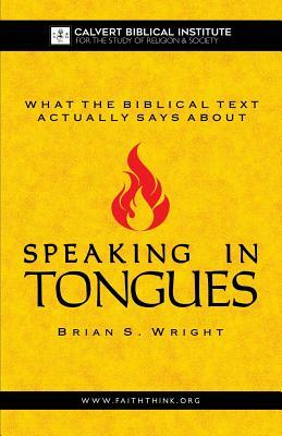 What the Biblical Text Actually Says About: Speaking in Tongues by Brian S. Wright