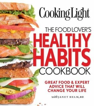 Cooking Light: The Food Lover's Healthy Habits Cookbook: Great Food & Expert Advice That Will Change Your Life by Janet Helm