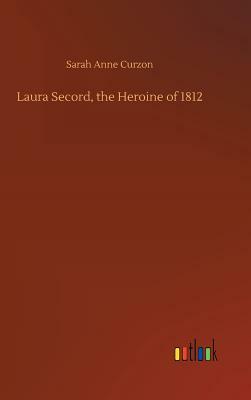 Laura Secord, the Heroine of 1812 by Sarah Anne Curzon