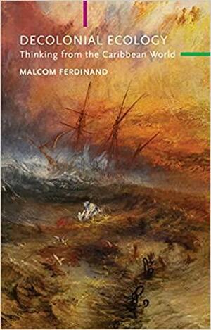 A Decolonial Ecology: Thinking from the Caribbean World by Malcom Ferdinand