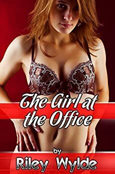 The Girl at the Office: A Sex at Work Erotica Story by Riley Wylde