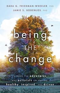 Being the Change: A Guide for Advocates and Activists on Staying Healthy, Inspired, and Driven by Dara G. Friedman-Wheeler, Dara G. Friedman-Wheeler, Jamie Sue Bodenlos