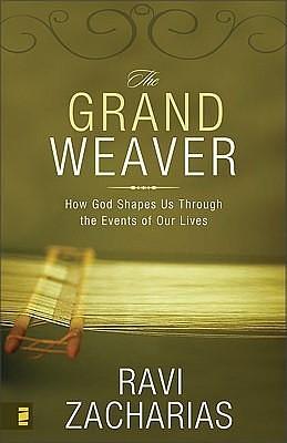 The Grand Weaver: How God Shapes Us through the Events in Our Lives by Ravi Zacharias, Ravi Zacharias