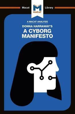 A Macat Analysis of Donna Haraway's A Cyborg Manifesto by Rebecca Pohl, Christien Garcia