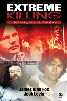 Extreme Killing: Understanding Serial and Mass Murder by Jack Levin