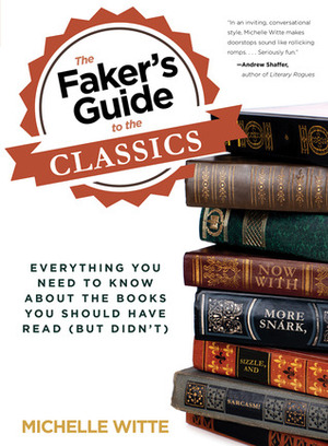 The Faker's Guide to the Classics: Everything You Need to Know About the Books You Should Have Read (But Didn't) by Michelle Witte